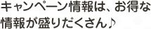 キャンペーン情報は、お得な情報が盛りだくさん♪